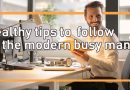 Healthy tips to follow by the modern busy man