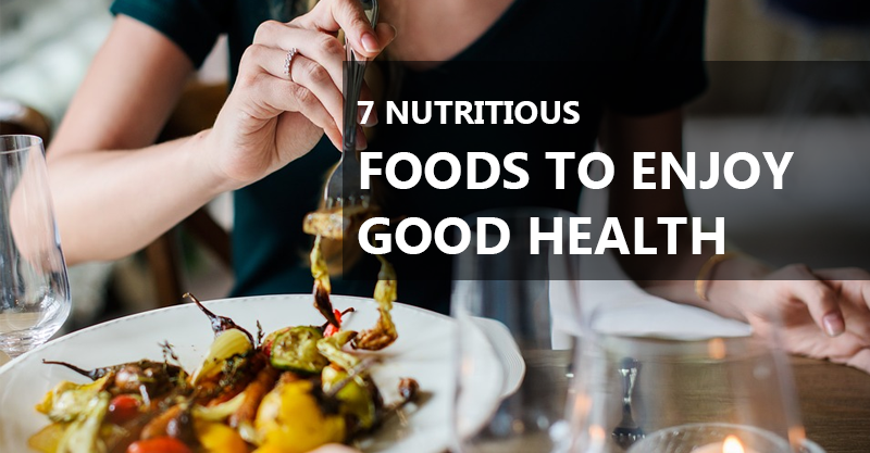 7 Nutritious foods to enjoy good Health