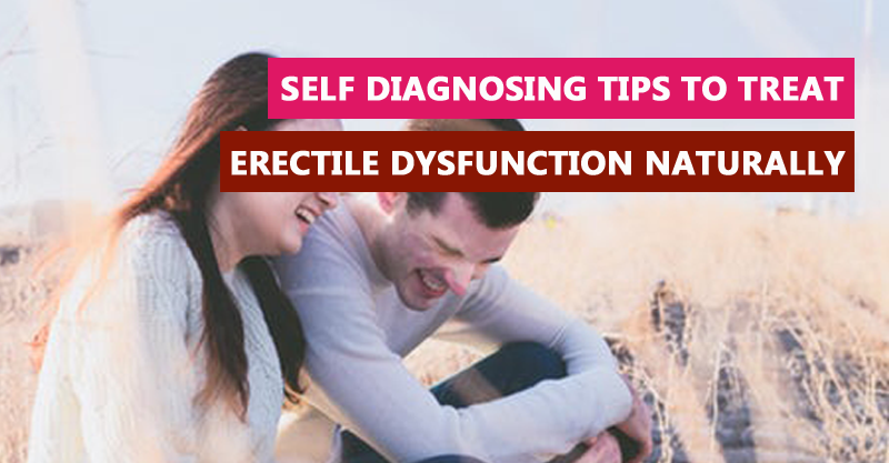 Self diagnosing tips to treat erectile dysfunction naturally